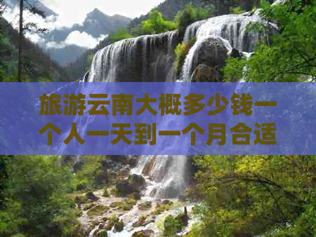 钱一个人一天到一个月合适开元棋牌旅游云南大概多少